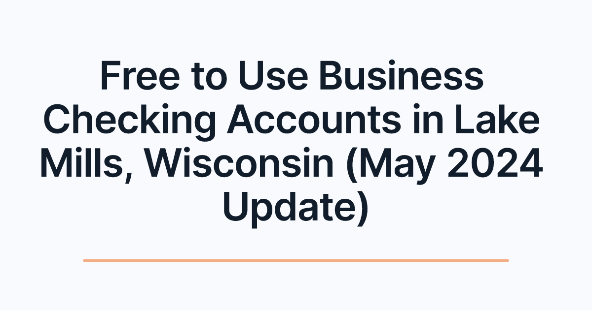 Free to Use Business Checking Accounts in Lake Mills, Wisconsin (May 2024 Update)